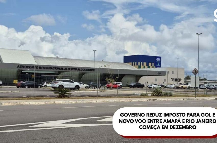  Governo reduz imposto para a Gol e novo voo entre Amapá e Rio Janeiro começa em dezembro