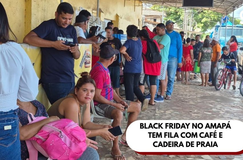  Black Friday no Amapá tem fila com café e cadeira de praia: ‘cheguei 5h e não vou sair daqui’