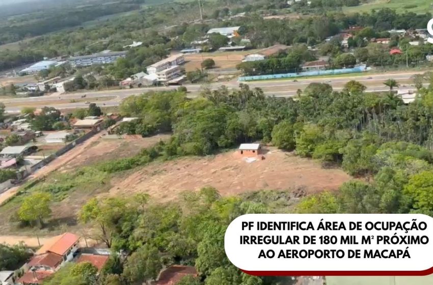  PF identifica área de ocupação irregular de 180 mil m² próxima ao aeroporto de Macapá